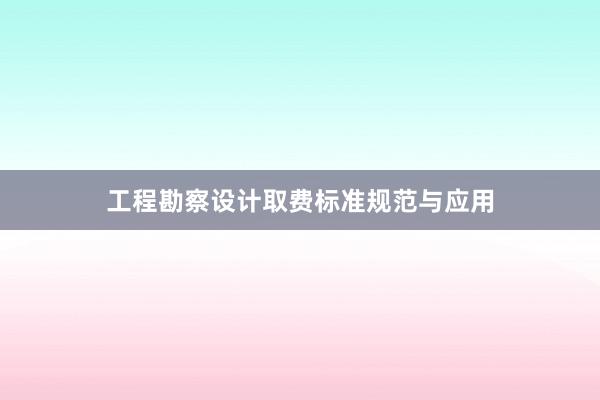 工程勘察设计取费标准规范与应用