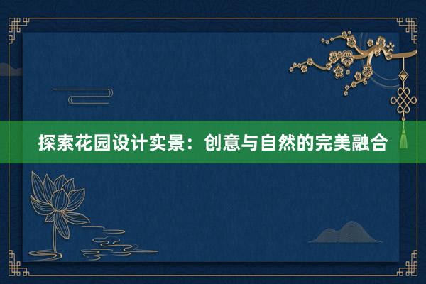 探索花园设计实景：创意与自然的完美融合