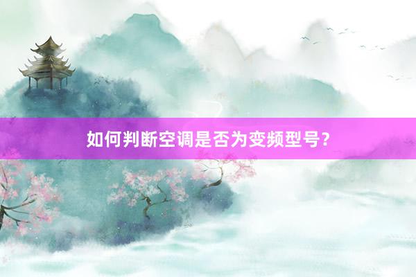 如何判断空调是否为变频型号？