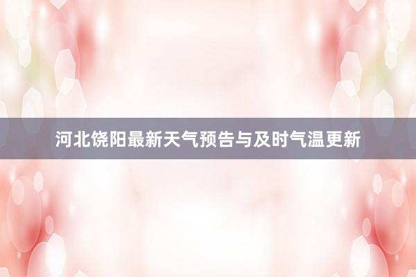 河北饶阳最新天气预告与及时气温更新